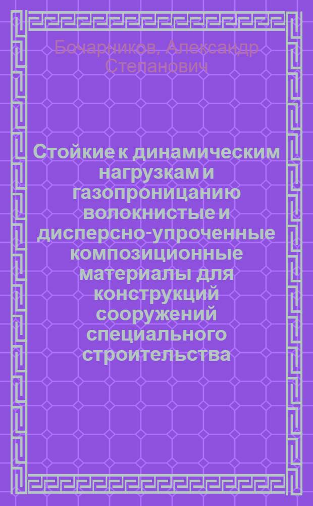 Стойкие к динамическим нагрузкам и газопроницанию волокнистые и дисперсно-упроченные композиционные материалы для конструкций сооружений специального строительства : автореф. дис. на соиск. учен. степ. д-ра техн. наук : специальность 05.23.05 <Строит. материалы и изделия>