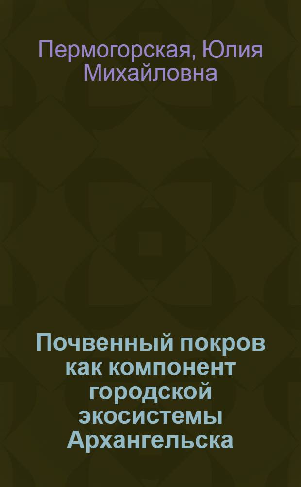 Почвенный покров как компонент городской экосистемы Архангельска : автореф. дис. на соиск. учен. степ. канд. биол. наук : специальность 03.00.16 <Экология>