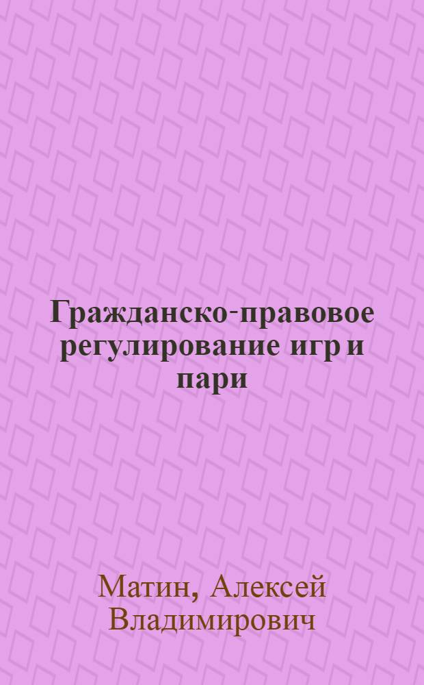 Гражданско-правовое регулирование игр и пари : автореф. дис. на соиск. учен. степ. канд. юрид. наук : специальность 12.00.03 <Гражд. право; предпринимат. право; семейн. право; междунар. част. право>