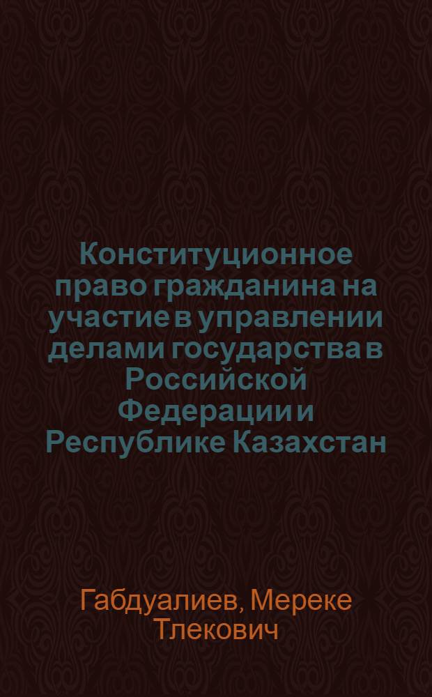 Конституционное право гражданина на участие в управлении делами государства в Российской Федерации и Республике Казахстан: сравнительный анализ : автореф. дис. на соиск. учен. степ. канд. юрид. наук : специальность 12.00.02 <Конституц. право; муницип. право>