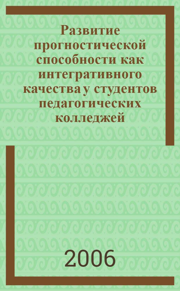 Развитие прогностической способности как интегративного качества у студентов педагогических колледжей : автореф. дис. на соиск. учен. степ. канд. пед. наук : специальность 13.00.08 <Теория и методика проф. образования>
