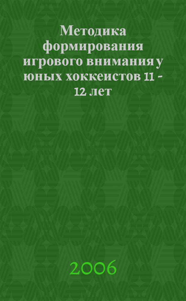 Методика формирования игрового внимания у юных хоккеистов 11 - 12 лет : автореф. дис. на соиск. учен. степ. канд. пед. наук : специальность 13.00.04 <Теория и методика физ. воспитания, спортив. тренировки, оздоровит. и адаптив. физ. культуры>