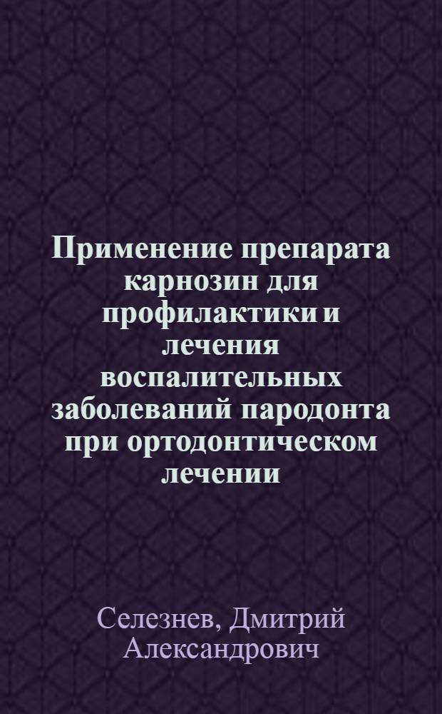 Применение препарата карнозин для профилактики и лечения воспалительных заболеваний пародонта при ортодонтическом лечении : автореф. дис. на соиск. учен. степ. канд. мед. наук : специальность 14.00.21 <Стоматология>