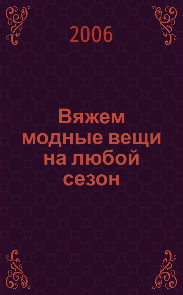 Вяжем модные вещи на любой сезон