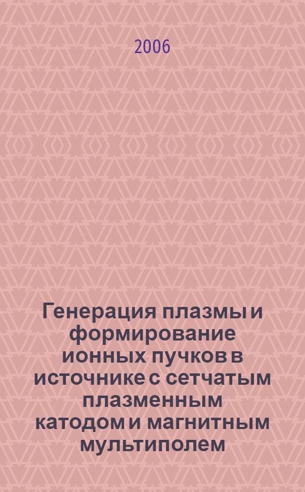 Генерация плазмы и формирование ионных пучков в источнике с сетчатым плазменным катодом и магнитным мультиполем : автореф. дис. на соиск. учен. степ. канд. физ.-мат. наук : специальность 01.04.13 <Электрофизика, электрофиз. установки>