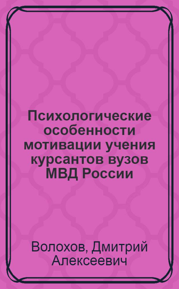 Психологические особенности мотивации учения курсантов вузов МВД России : автореф. дис. на соиск. учен. степ. канд. психол. наук : специальность 19.00.07 <Пед. психология>