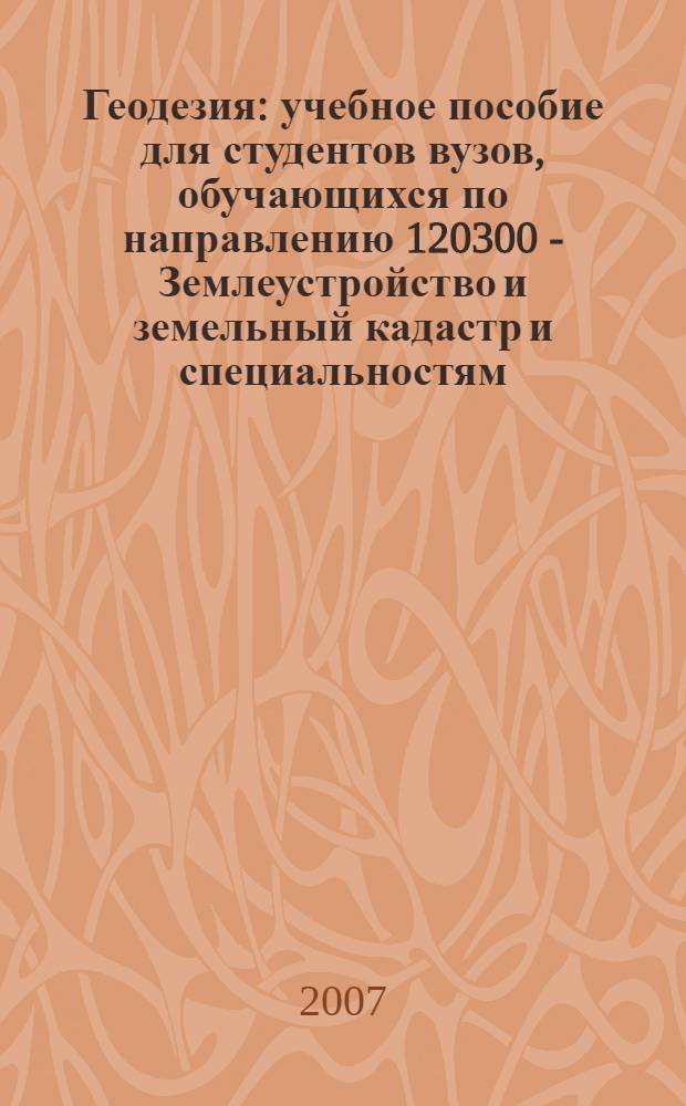Геодезия : учебное пособие для студентов вузов, обучающихся по направлению 120300 - Землеустройство и земельный кадастр и специальностям: 120301 - Землеустройство, 120302 - Земельный кадастр, 120303 - Городской кадастр