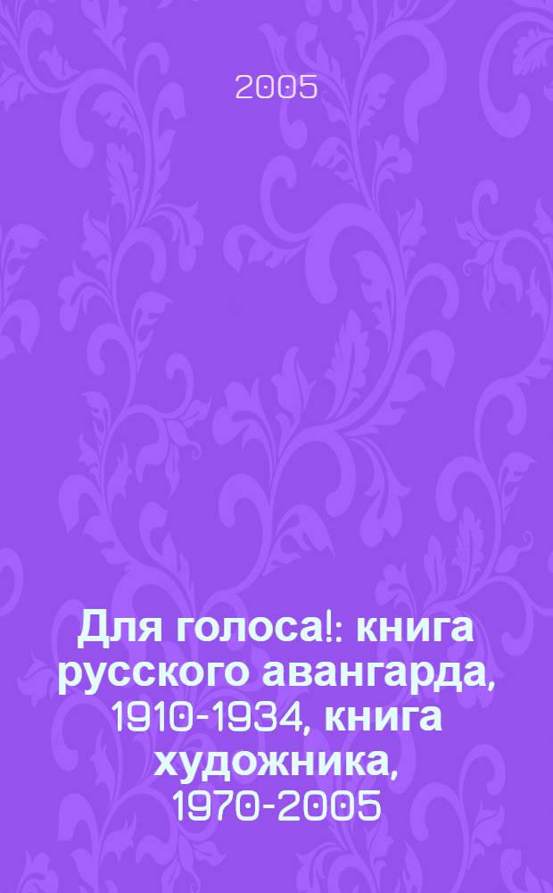 Для голоса! : книга русского авангарда, 1910-1934, книга художника, 1970-2005 : каталог выставки