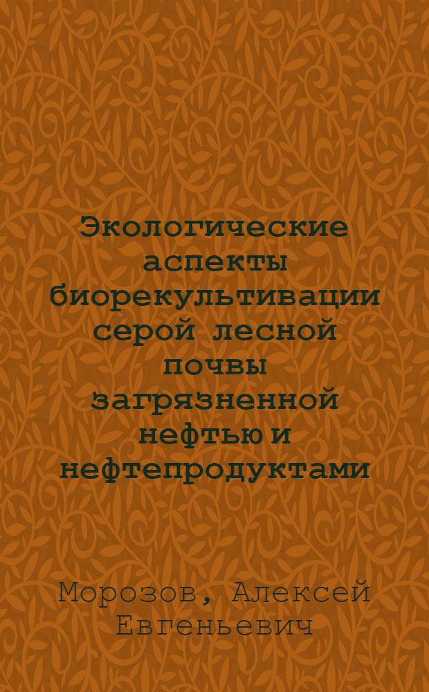 Экологические аспекты биорекультивации серой лесной почвы загрязненной нефтью и нефтепродуктами : автореферат диссертации на соискание ученой степени к.б.н. : специальность 03.00.16