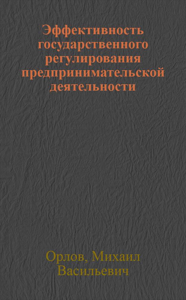Эффективность государственного регулирования предпринимательской деятельности : автореф. дис. на соиск. учен. степ. канд. экон. наук : специальность 08.00.01 <Экон. теория>