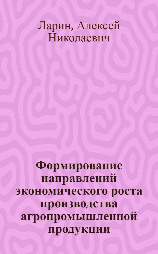 Формирование направлений экономического роста производства агропромышленной продукции : автореф. дис. на соиск. учен. степ. канд. экон. наук : специальность 08.00.05 <Экономика и упр. нар. хоз-вом>