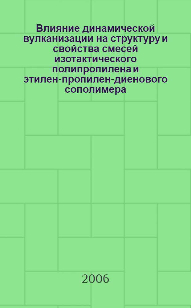 Влияние динамической вулканизации на структуру и свойства смесей изотактического полипропилена и этилен-пропилен-диенового сополимера : автореф. дис. на соиск. учен. степ. канд. физ.-мат. наук : специальность 02.00.06 <Высокомолекуляр. соединения>