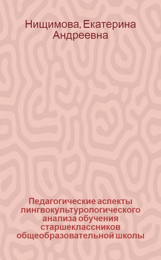 Педагогические аспекты лингвокультурологического анализа обучения старшеклассников общеобразовательной школы : автореф. дис. на соиск. учен. степ. канд. пед. наук : специальность 13.00.01 <Общ. педагогика, история педагогики и образования>