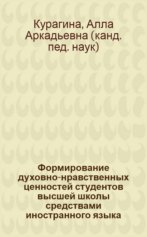 Формирование духовно-нравственных ценностей студентов высшей школы средствами иностранного языка : автореф. дис. на соиск. учен. степ. канд. пед. наук : специальность 13.00.01 <Общ. педагогика, история педагогики и образования>