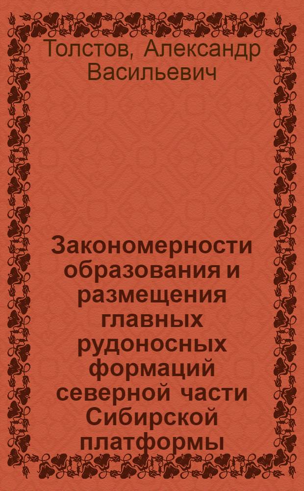 Закономерности образования и размещения главных рудоносных формаций северной части Сибирской платформы : автореф. дис. на соиск. учен. степ. д-ра геол.-минерал. наук : специальность 25.00.11 <Геология, поиски и разведка твердых полез. ископаемых, минерагения>