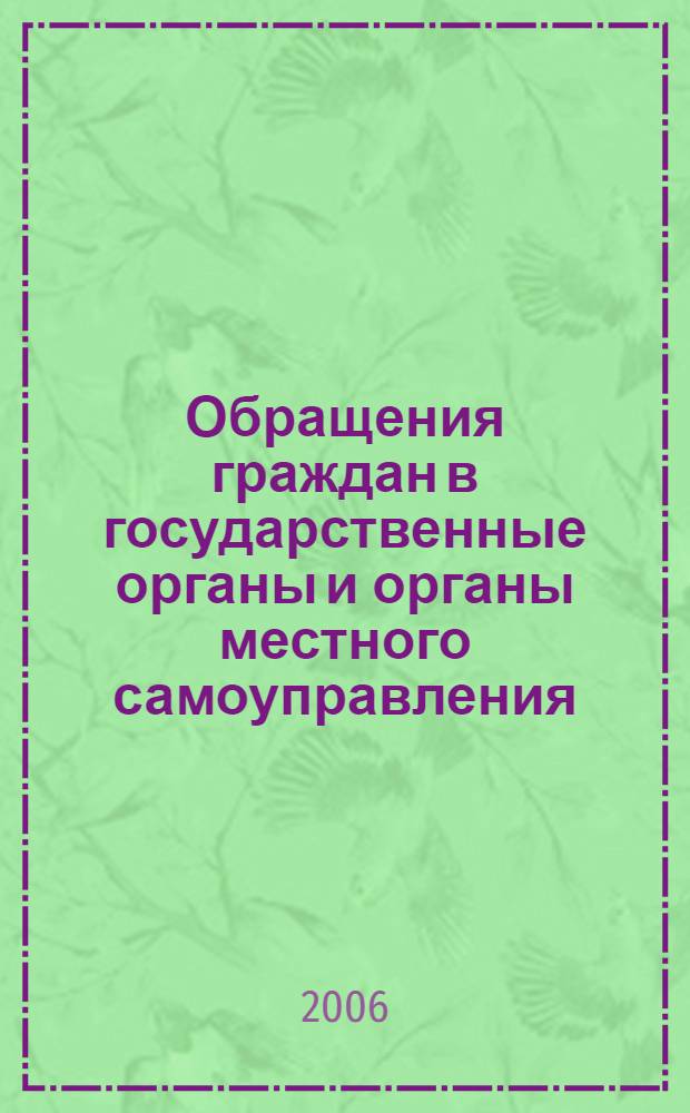 Обращения граждан в государственные органы и органы местного самоуправления : правовая основа, порядок и сроки рассмотрения заявлений, определенные Федеральным законом N&deg; 59-ФЗ от 2.05. 2006 г. : постатейный комментарий названного Федерального закона кандидата юридических наук А.В. Кирилина