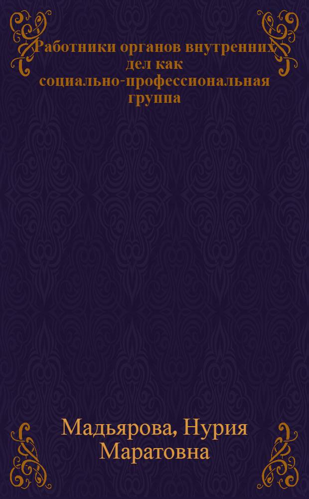 Работники органов внутренних дел как социально-профессиональная группа : (на материалах Республики Татарстан) : автореф. дис. на соиск. учен. степ. канд. социол. наук : специальность 22.00.04 <Соц. структура, соц. ин-ты и процессы>