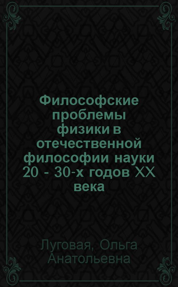Философские проблемы физики в отечественной философии науки 20 - 30-х годов XX века : автореф. дис. на соиск. учен. степ. канд. филос. наук : специальность 09.00.08 <Философия науки и техники>