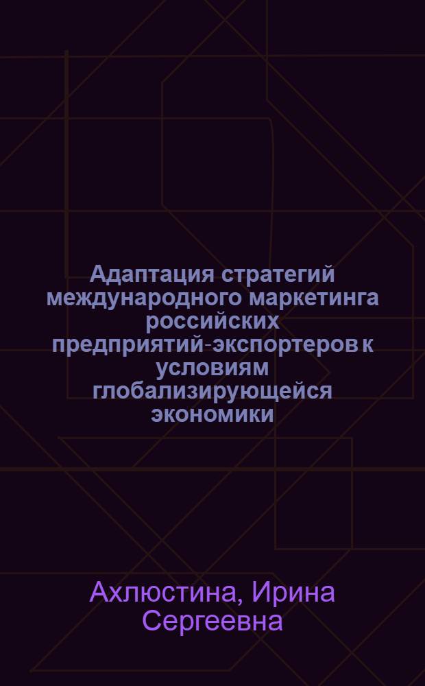 Адаптация стратегий международного маркетинга российских предприятий-экспортеров к условиям глобализирующейся экономики : автореф. дис. на соиск. учен. степ. канд. экон. наук : специальность 08.00.05 <Экономика и упр. нар. хоз-вом> ; специальность 08.00.14 <Мировая экономика>