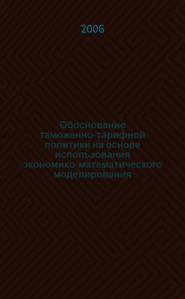 Обоснование таможенно-тарифной политики на основе использования экономико-математического моделирования : автореф. дис. на соиск. учен. степ. канд. экон. наук : специальность 08.00.05 <Экономика и упр. нар. хоз-вом> : специальность 08.00.13 <Мат. и инструм. методы экономики>