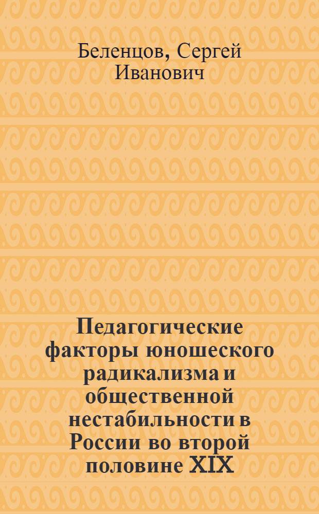Педагогические факторы юношеского радикализма и общественной нестабильности в России во второй половине XIX - начале XX веков : автореф. дис. на соиск. учен. степ. д-ра пед. наук : специальность 13.00.01 <Общ. педагогика, история педагогики и образования>
