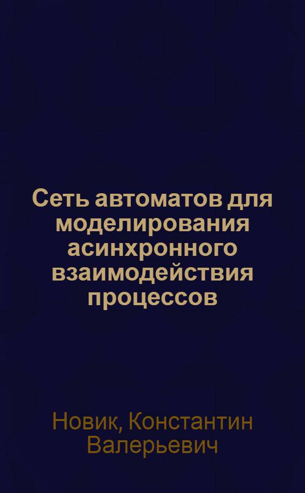 Сеть автоматов для моделирования асинхронного взаимодействия процессов : автореф. дис. на соиск. учен. степ. канд. физ.-мат. наук : специальность 05.13.18 <Мат. моделирование, числ. методы и комплексы программ>