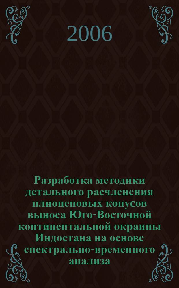 Разработка методики детального расчленения плиоценовых конуcов выноса Юго-Восточной континентальной окраины Индостана на основе спектрально-временного анализа : автореф. дис. на соиск. учен. степ. канд. техн. наук : специальность 25.00.10 <Геофизика, геофиз. методы поисков полез. ископаемых>