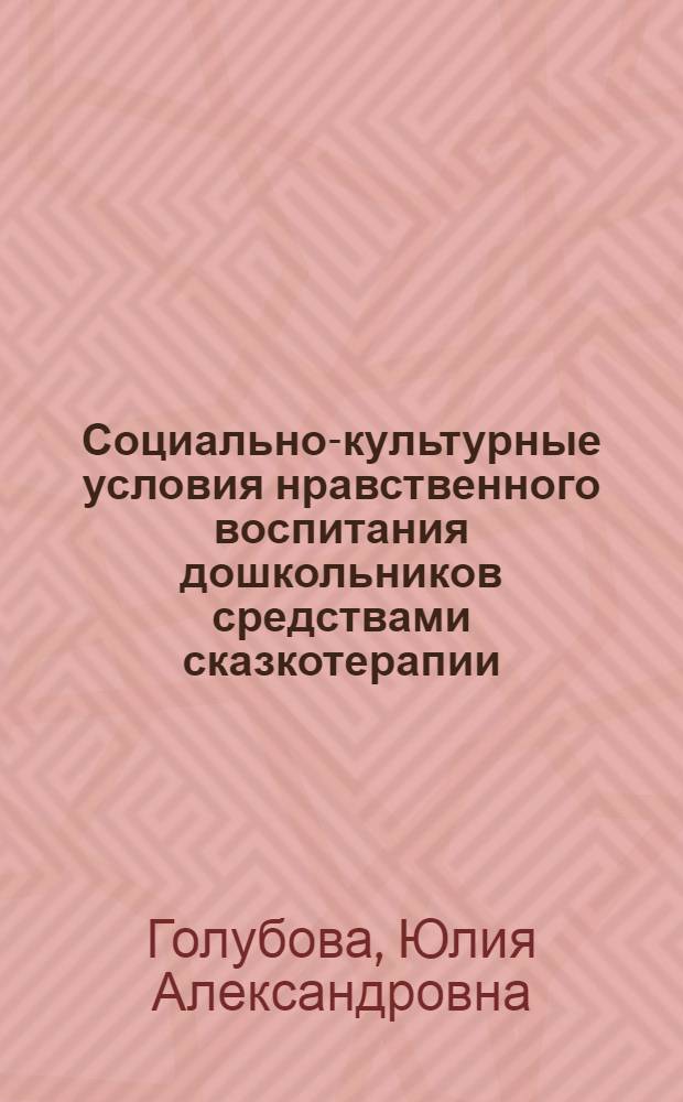 Социально-культурные условия нравственного воспитания дошкольников средствами сказкотерапии : автореф. дис. на соиск. учен. степ. канд. пед. наук : специальность 13.00.05 <Теория, методика и орг. соц.-культур. деятельности>