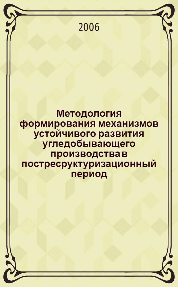 Методология формирования механизмов устойчивого развития угледобывающего производства в постресруктуризационный период : автореф. дис. на соиск. учен. степ. д-ра экон. наук : специальность 08.00.05 <Экономика и упр. нар. хоз-вом>
