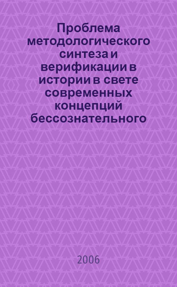Проблема методологического синтеза и верификации в истории в свете современных концепций бессознательного : автореф. дис. на соиск. учен. степ. д-ра ист. наук : специальность 07.00.09 <Историография, источниковедение и методы ист. исследования>