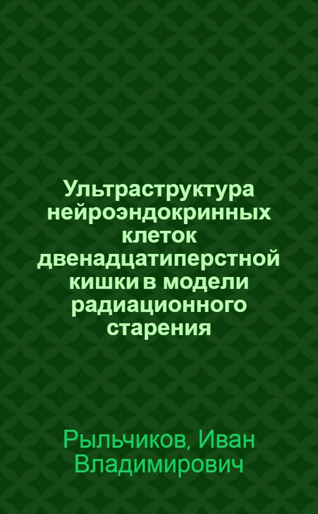 Ультраструктура нейроэндокринных клеток двенадцатиперстной кишки в модели радиационного старения : автореф. дис. на соиск. учен. степ. канд. мед. наук : специальность 14.00.53 <Геронтология и гериатрия>