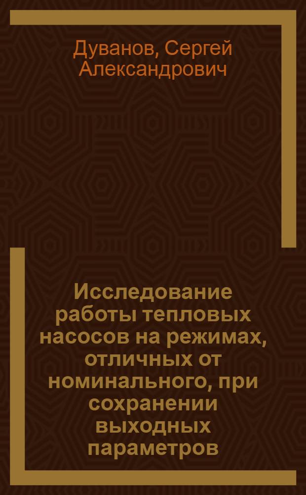 Исследование работы тепловых насосов на режимах, отличных от номинального, при сохранении выходных параметров : автореф. дис. на соиск. учен. степ. канд. техн. наук : специальность 01.04.14 <Теплофизика и теорет. теплотехника>