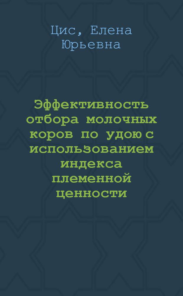 Эффективность отбора молочных коров по удою с использованием индекса племенной ценности : автореф. дис. на соиск. учен. степ. канд. с.-х. наук : специальность 06.02.01 <Разведение, селекция, генетика и воспроизводство с.-х. животных>
