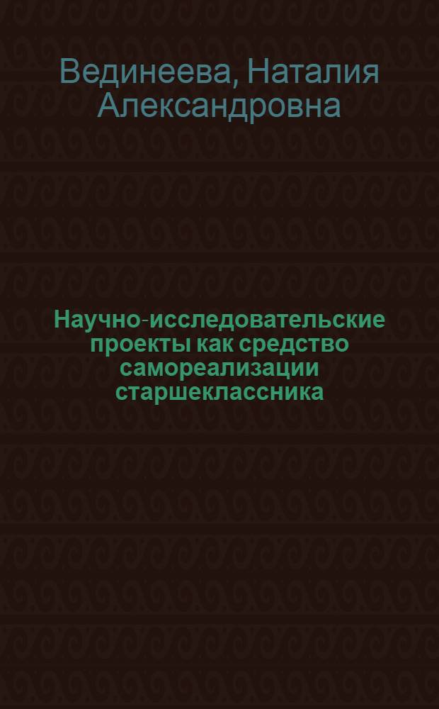 Научно-исследовательские проекты как средство самореализации старшеклассника : автореф. дис. на соиск. учен. степ. канд. пед. наук : специальность 13.00.01 <Общ. педагогика, история педагогики и образования>
