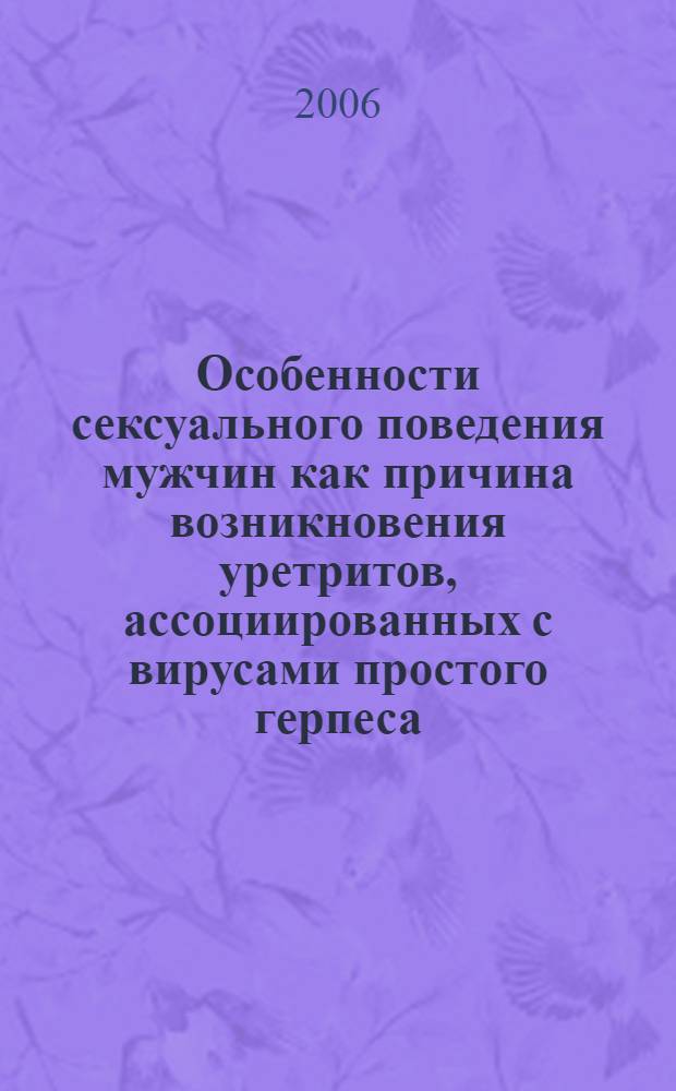 Особенности сексуального поведения мужчин как причина возникновения уретритов, ассоциированных с вирусами простого герпеса, совершенствование их диагностики, лечения и профилактики : автореф. дис. на соиск. учен. степ. канд. мед. наук : специальность 14.00.11 <Кож. и венер. болезни> : специальность 03.00.06 <Вирусология>