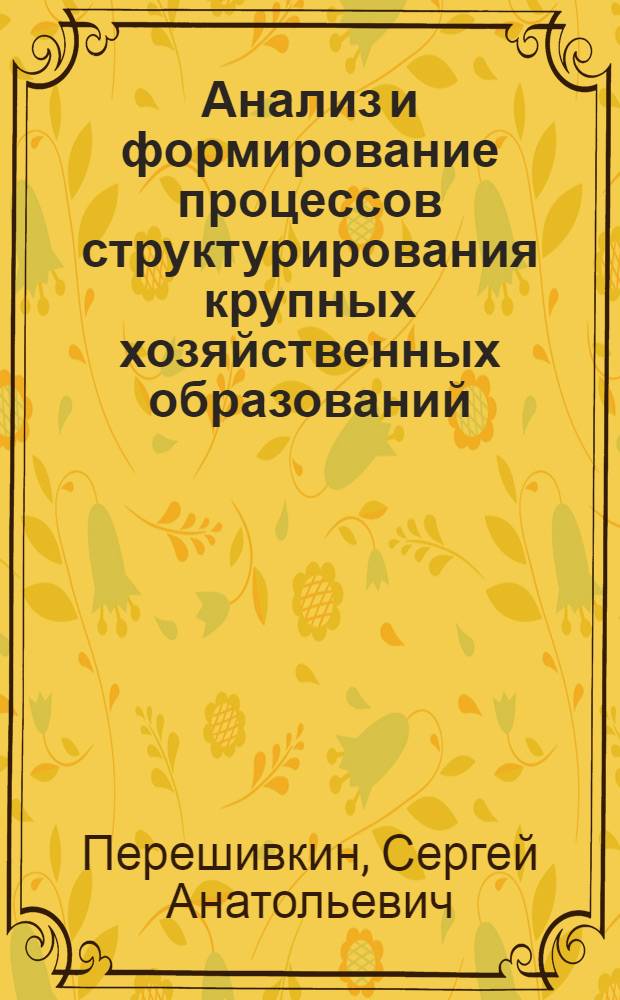 Анализ и формирование процессов структурирования крупных хозяйственных образований : автореф. дис. на соиск. учен. степ. канд. экон. наук : специальность 08.00.05 <Экономика и упр. нар. хоз-вом>