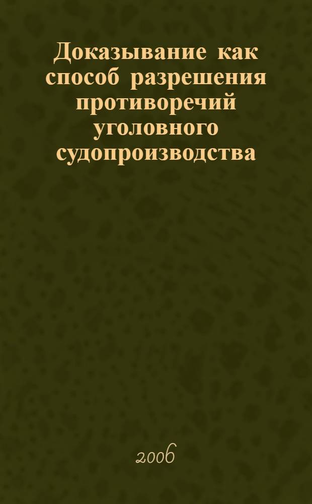 Доказывание как способ разрешения противоречий уголовного судопроизводства : автореф. дис. на соиск. учен. степ. канд. юрид. наук : специальность 12.00.09 <Уголов. процесс, криминалистика и судеб. экспертиза; оператив.-розыскная деятельность>