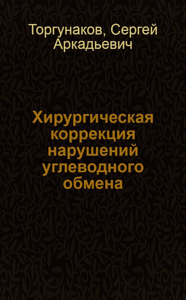 Хирургическая коррекция нарушений углеводного обмена : автореф. дис. на соиск. учен. степ. д-ра мед. наук : специальность 14.00.27