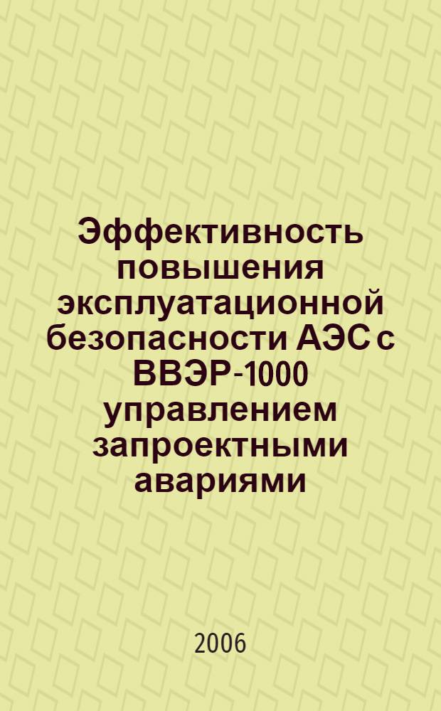 Эффективность повышения эксплуатационной безопасности АЭС с ВВЭР-1000 управлением запроектными авариями : автореф. дис. на соиск. учен. степ. канд. техн. наук : специальность 05.14.01 <Энергет. системы и комплексы> : специальность 05.14.03 <Ядер. энергет. установки, включая проектирование, эксплуатацию и вывод из эксплуатации>