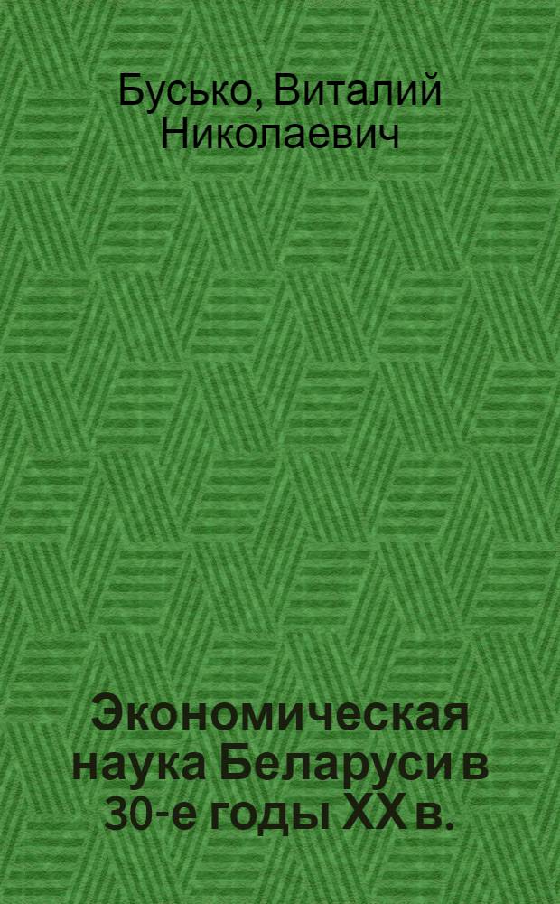 Экономическая наука Беларуси в 30-е годы ХХ в. : 75-летию Института экономики Национальной академии наук Беларуси