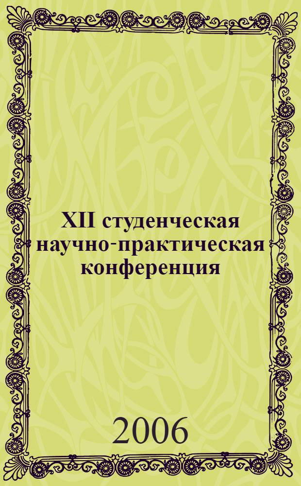 XII студенческая научно-практическая конференция : 18 - 25 апр. 2005 г. : тез. докл.
