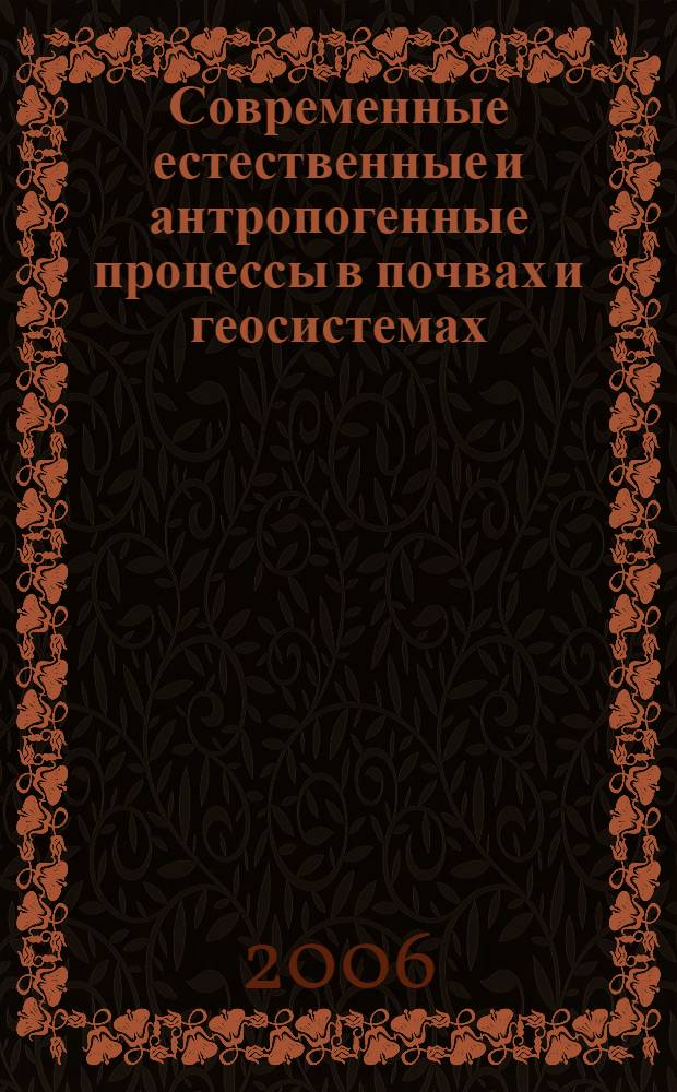 Современные естественные и антропогенные процессы в почвах и геосистемах = Recent natural and human-induced processes in soils and geosystems : сборник статей : посвящается памяти Феликса Ивановича Козловского