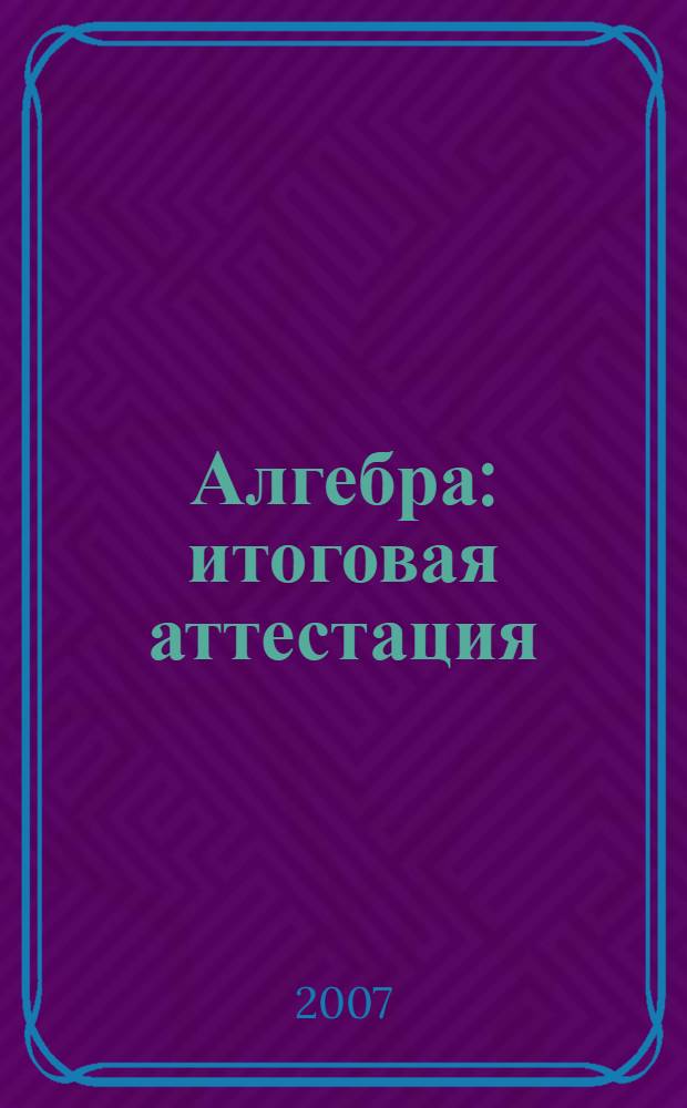 Алгебра: итоговая аттестация: сб. заданий для подготовки к итоговой аттестации. 9 кл.