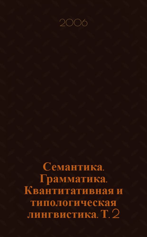 Семантика. Грамматика. Квантитативная и типологическая лингвистика. [Т.] 2