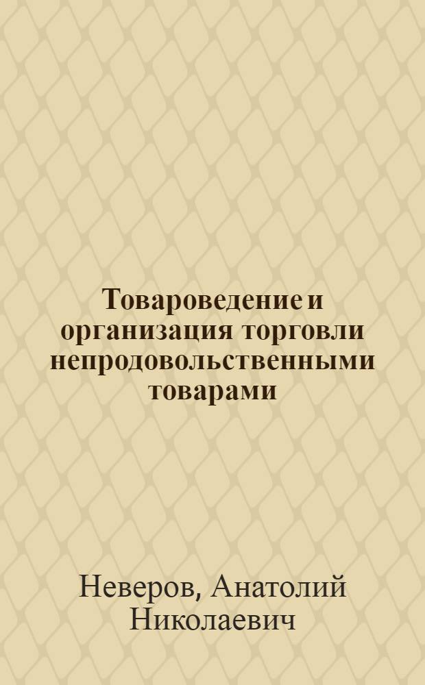 Товароведение и организация торговли непродовольственными товарами : учебник : учеб. пособие для учреждений начального проф. образования : учеб. пособие для студентов учреждений среднего проф. образования, обучающихся по специальности "Коммерция"