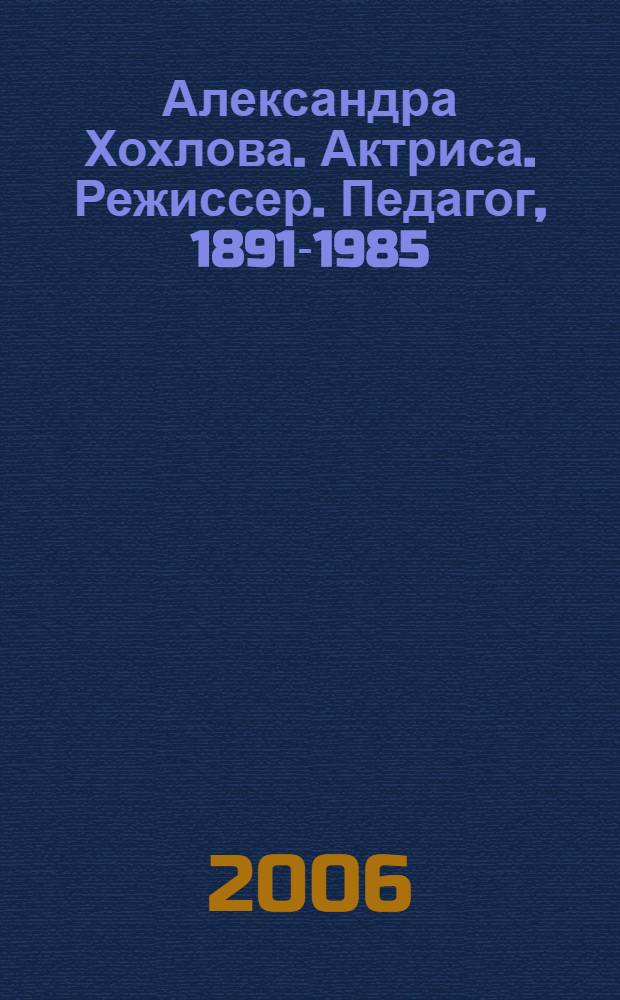 Александра Хохлова. Актриса. Режиссер. Педагог, 1891-1985 : к 115-летию со дня рождения : фотоальбом