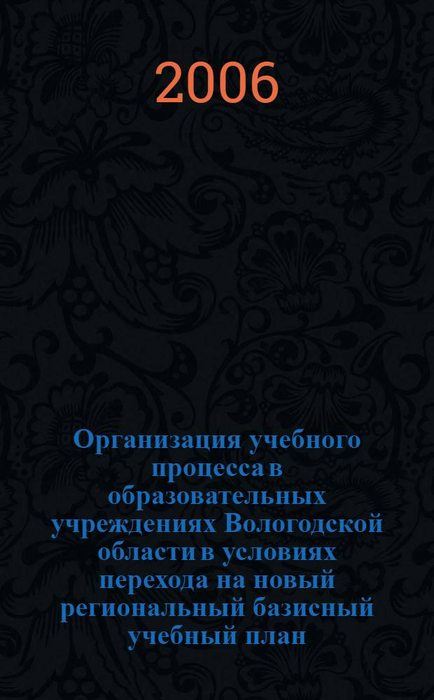 Организация учебного процесса в образовательных учреждениях Вологодской области в условиях перехода на новый региональный базисный учебный план : методические рекомендации