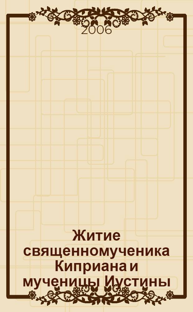 Житие священномученика Киприана и мученицы Иустины : с приложением акафиста, молитв и других необходимых сведений