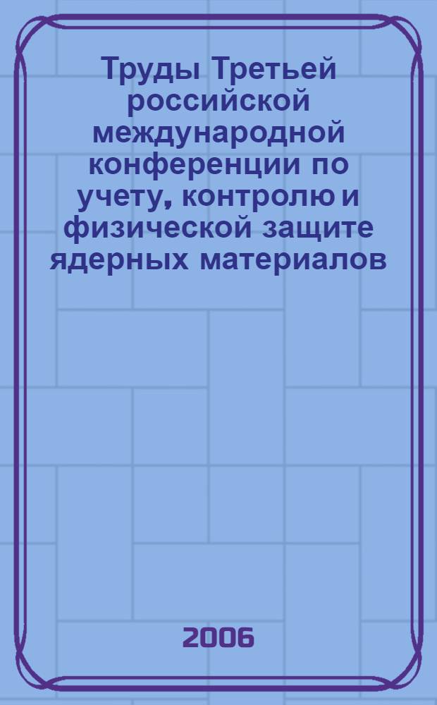 Труды Третьей российской международной конференции по учету, контролю и физической защите ядерных материалов, Обнинск, 16-20 мая, 2005. Т. 2