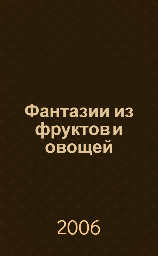 Фантазии из фруктов и овощей : основные приемы и инструменты, украшение закусок и салатов, украшение основных блюд